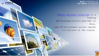 Vodien Internet Solutions is a leading 
web hosting service provider in Asia, 
and offers premier access speeds 
to visitors in the region. 
Email: sales@vodien.com 
24/7 Hotline: +65 6288-6264  