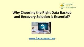 Why Choosing the Right Data Backup
and Recovery Solution is Essential?
www.itamcsupport.ae
 