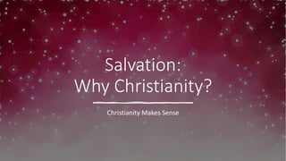 Salvation:
Why Christianity?
Christianity Makes Sense
 