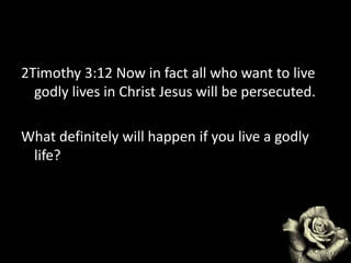 2Timothy 3:12 Now in fact all who want to live
godly lives in Christ Jesus will be persecuted.
What definitely will happen if you live a godly
life?
 