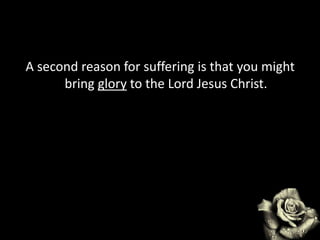 A second reason for suffering is that you might
bring glory to the Lord Jesus Christ.
 