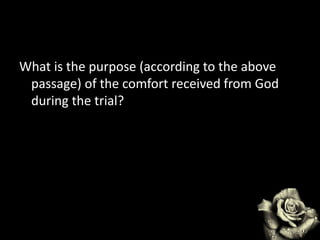 What is the purpose (according to the above
passage) of the comfort received from God
during the trial?
 