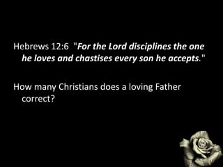 Hebrews 12:6 "For the Lord disciplines the one
he loves and chastises every son he accepts."
How many Christians does a loving Father
correct?
 
