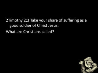 2Timothy 2:3 Take your share of suffering as a
good soldier of Christ Jesus.
What are Christians called?
 