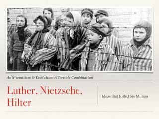 Anti-semitism & Evolution: A Terrible Combination
Luther, Nietzsche,
Hilter
Ideas that Killed Six Million
 