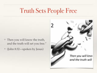 ❖ Then you will know the truth,
and the truth will set you free.”
❖ (John 8:32—spoken by Jesus)
Truth Sets People Free
 