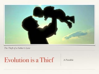 The Theft of a Father’s Love
Evolution is a Thief A Parable
 