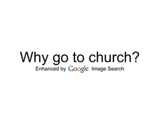 Why go to church?Enhanced by GOOGLE Image Search 