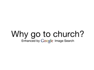 Why go to church?
  Enhanced by GOOGLE Image Search
 