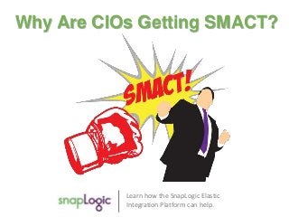 Why Are CIOs Getting SMACT? 
Learn how the SnapLogic Elastic 
Integration Platform can help. 
 