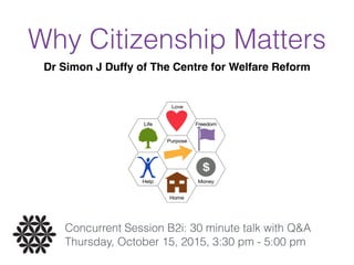 Why Citizenship Matters
Concurrent Session B2i: 30 minute talk with Q&A 
Thursday, October 15, 2015, 3:30 pm - 5:00 pm
Dr Simon J Duffy of The Centre for Welfare Reform
 