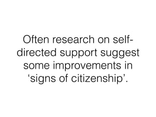 Often research on self-
directed support suggest
some improvements in
‘signs of citizenship’.
 