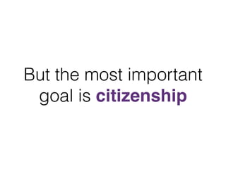 But the most important
goal is citizenship
 