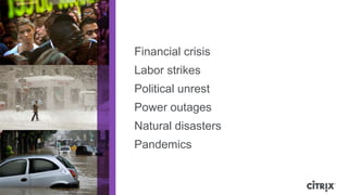 Financial crisis
                                                   Labor strikes
                                                   Political unrest
                                                   Power outages
                                                   Natural disasters
                                                   Pandemics


© 2012 Citrix | Confidential – Do Not Distribute
 