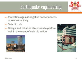  Protection against negative consequences
of seismic activity
 Seismic risk
 Design and rehab of structures to perform
well in the event of seismic action
4/26/2015 11
 