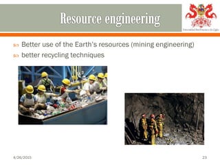  Better use of the Earth’s resources (mining engineering)
 better recycling techniques
4/26/2015 23
 