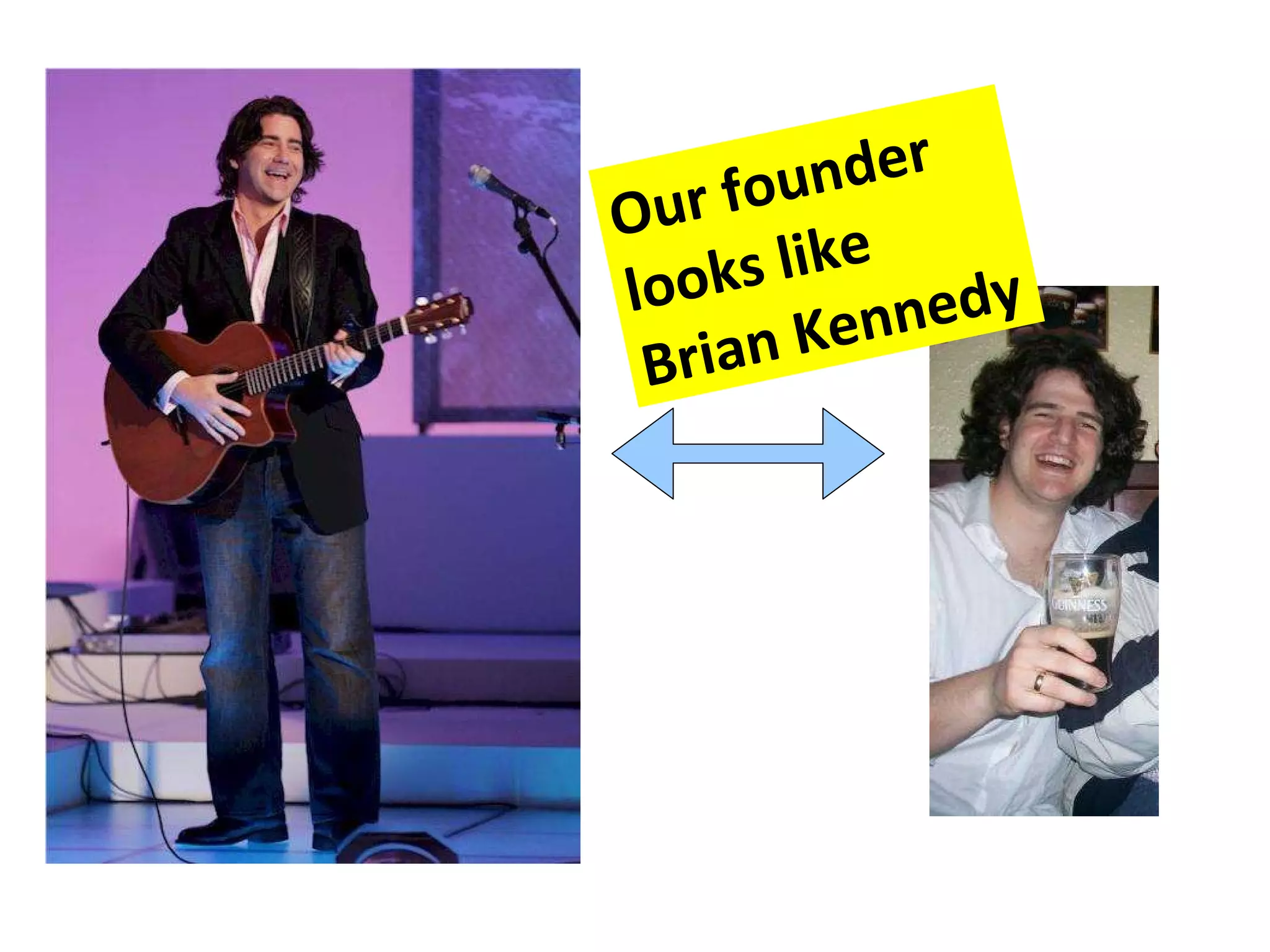 Our founder looks like Brian Kennedy