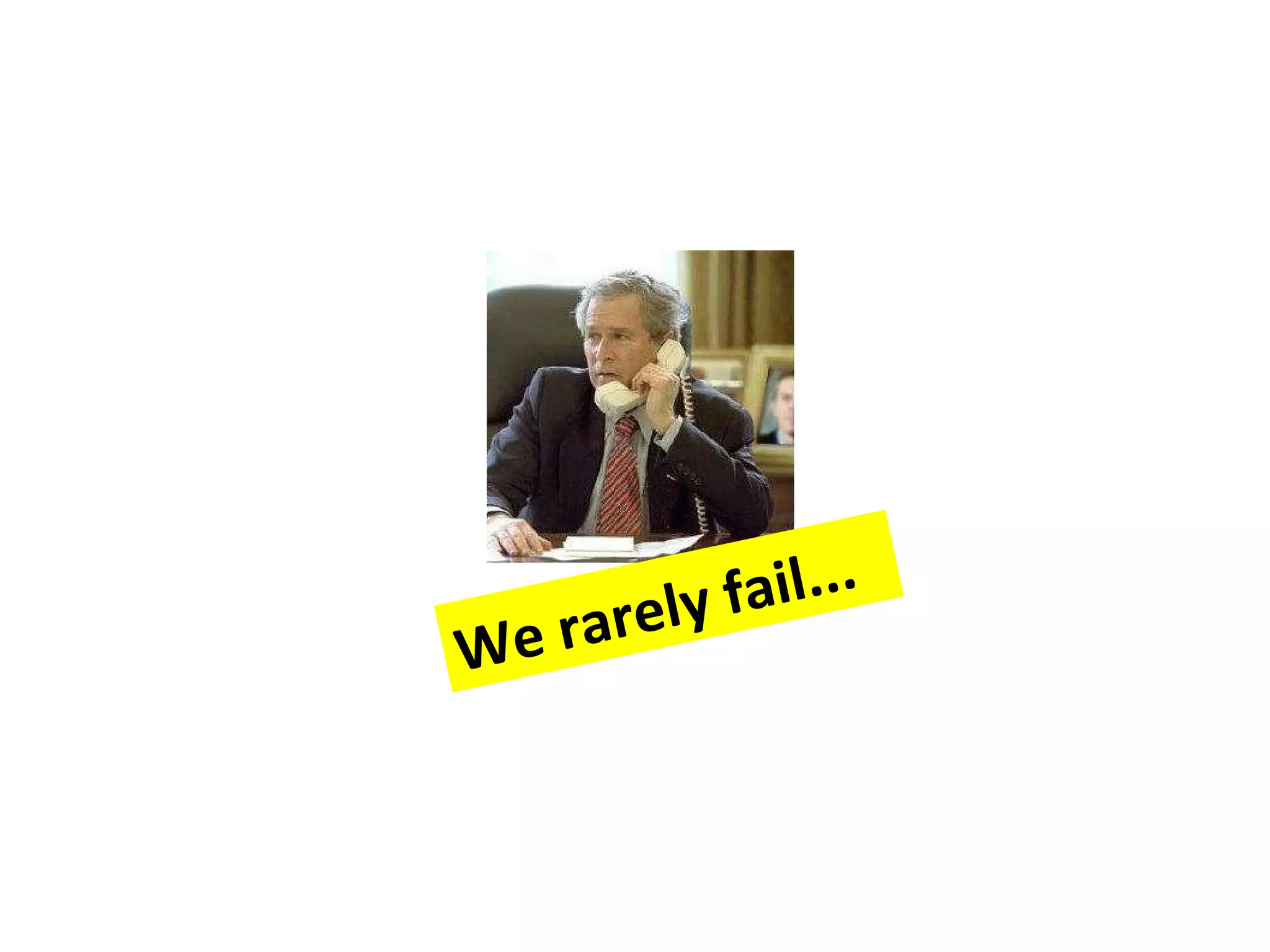 We rarely fail...