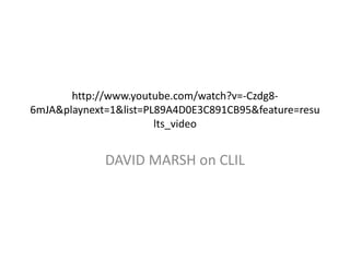 http://www.youtube.com/watch?v=-Czdg86mJA&playnext=1&list=PL89A4D0E3C891CB95&feature=resu
lts_video

DAVID MARSH on CLIL

 