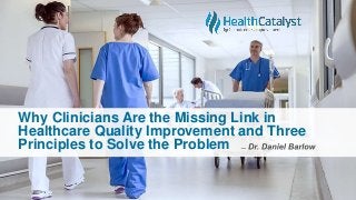 Why Clinicians Are the Missing Link in
Healthcare Quality Improvement and Three
Principles to Solve the Problem
 