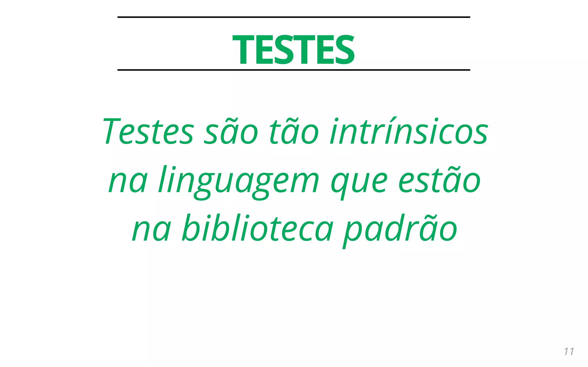 11
TESTES
Testes são tão intrínsicos
na linguagem que estão
na biblioteca padrão
 