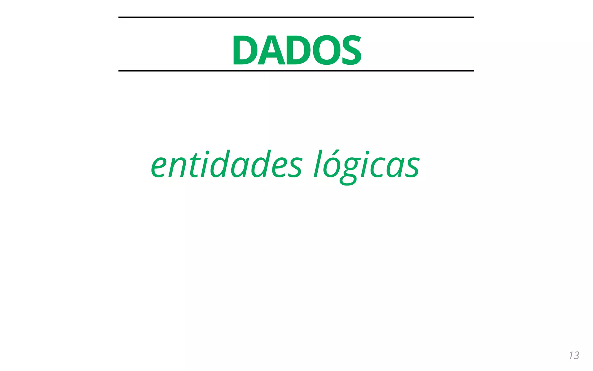 13
DADOS
entidades lógicas
 