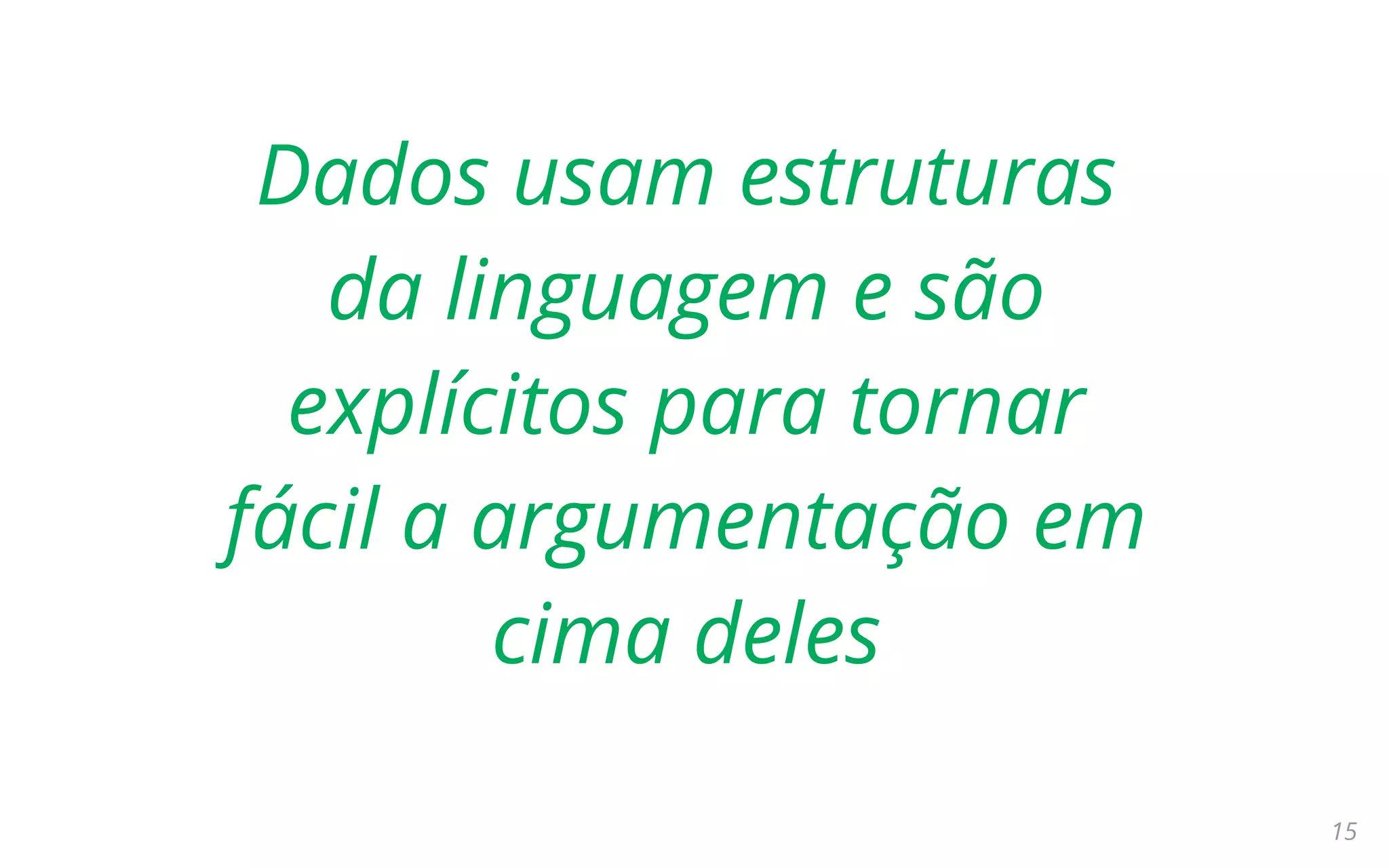 15
Dados usam estruturas
da linguagem e são
explícitos para tornar
fácil a argumentação em
cima deles
 