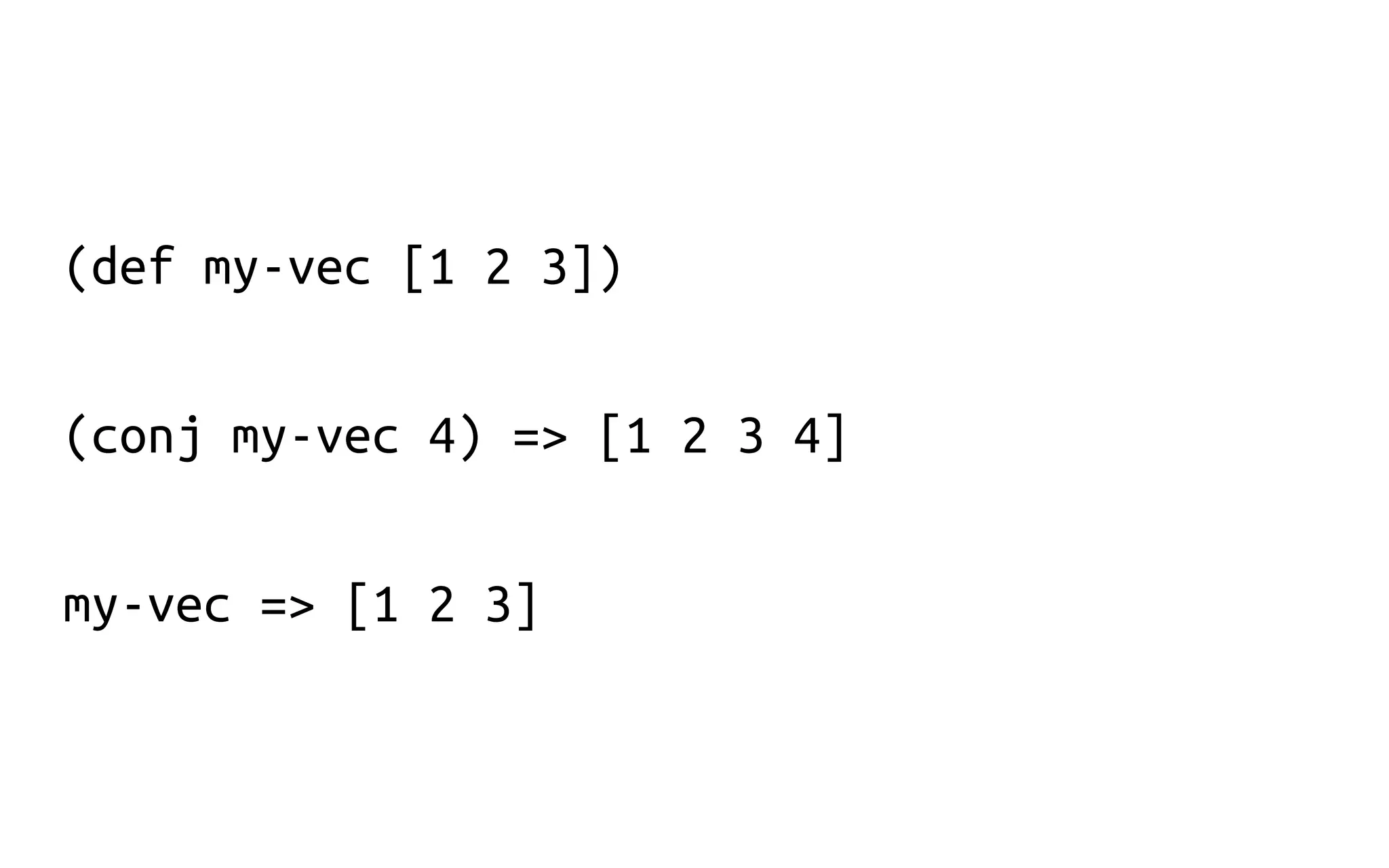 (def my-vec [1 2 3])
(conj my-vec 4) => [1 2 3 4]
my-vec => [1 2 3]
 