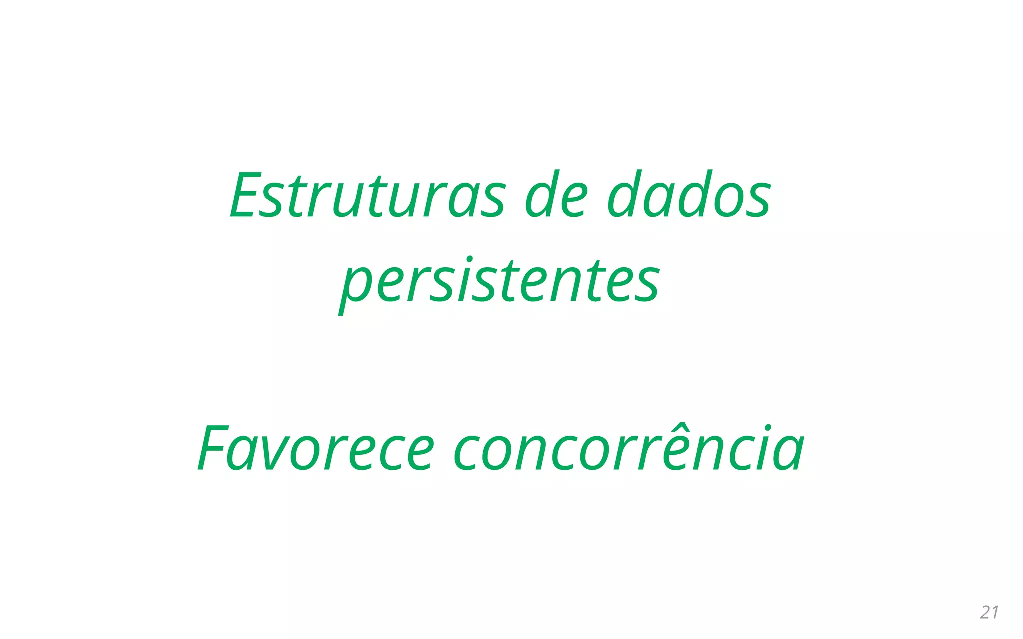 21
Estruturas de dados
persistentes
Favorece concorrência
 