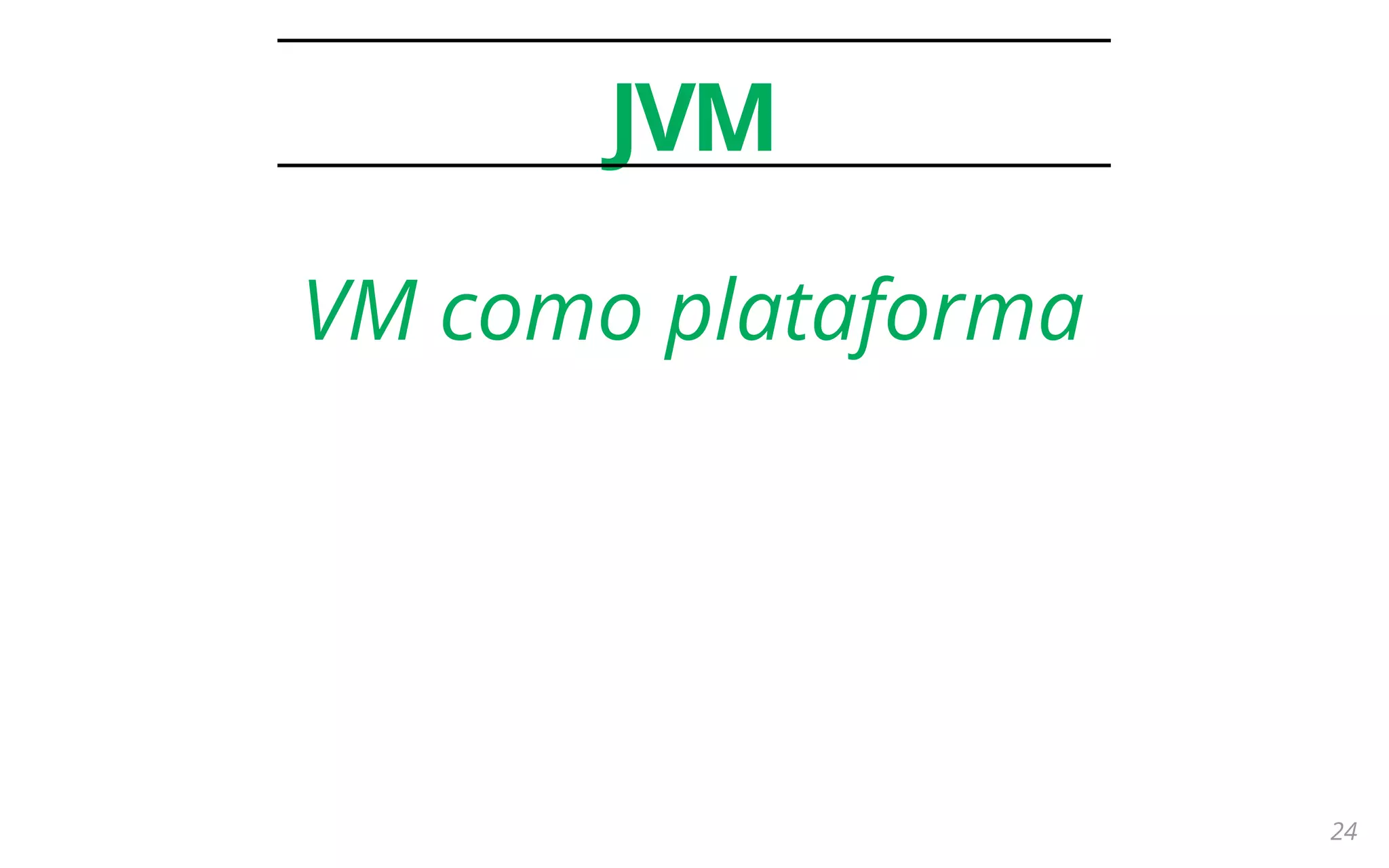24
JVM
VM como plataforma
 