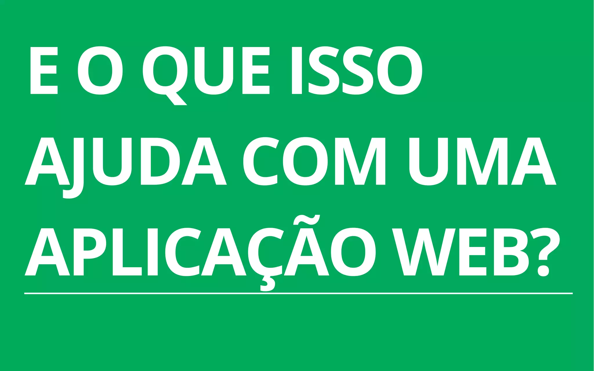 29
E O QUE ISSO
AJUDA COM UMA
APLICAÇÃO WEB?
 