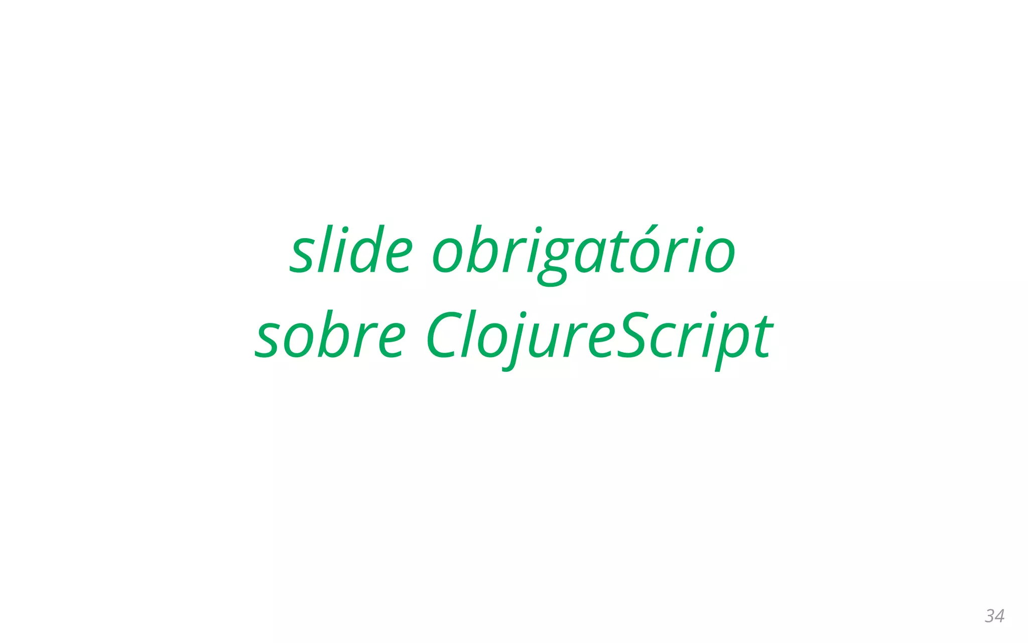 34
slide obrigatório
sobre ClojureScript
 