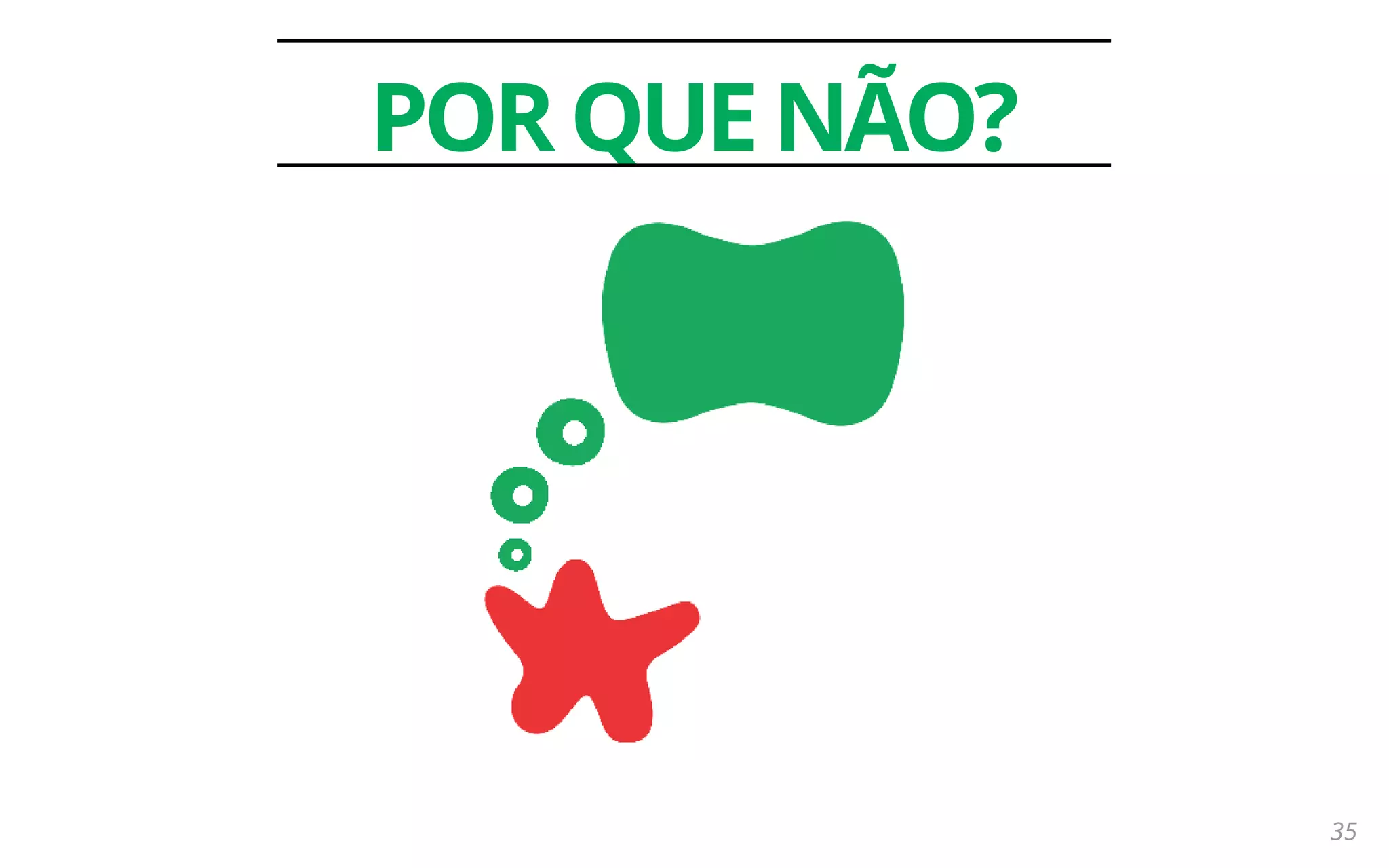 35
PORQUENÃO?
 