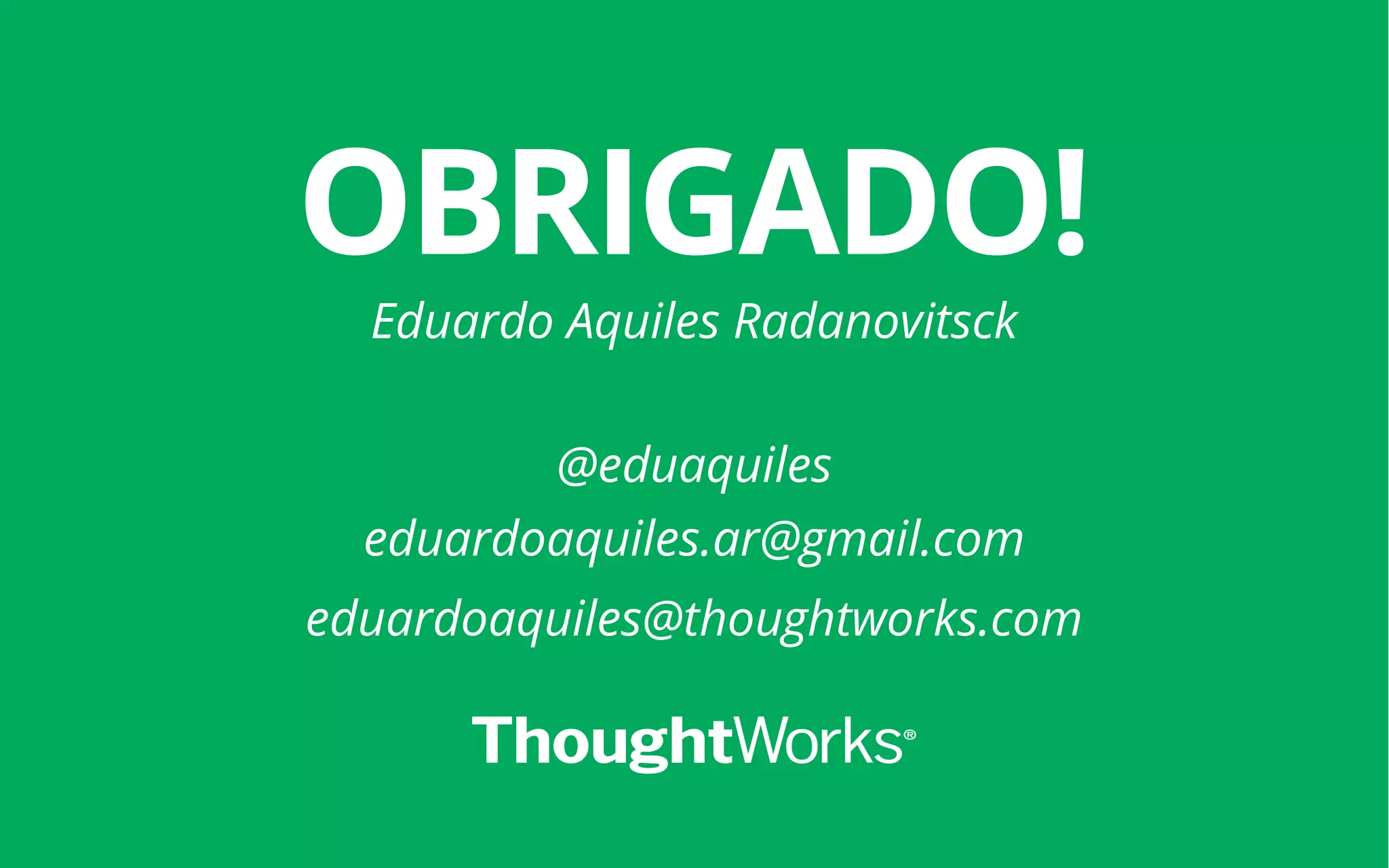 36
OBRIGADO!
Eduardo Aquiles Radanovitsck
@eduaquiles
eduardoaquiles.ar@gmail.com
eduardoaquiles@thoughtworks.com
 