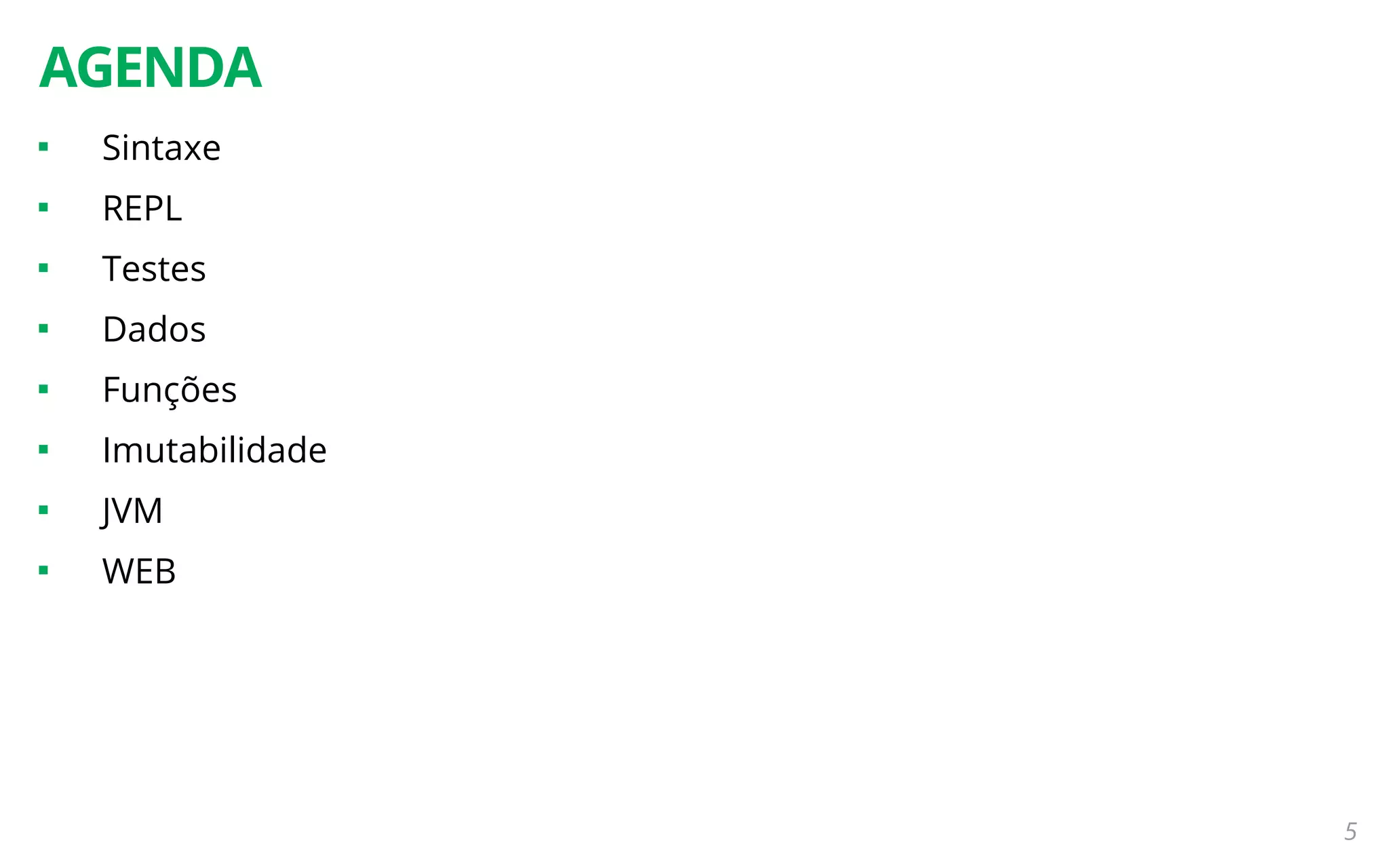 5
AGENDA

Sintaxe

REPL

Testes

Dados

Funções

Imutabilidade

JVM

WEB
 