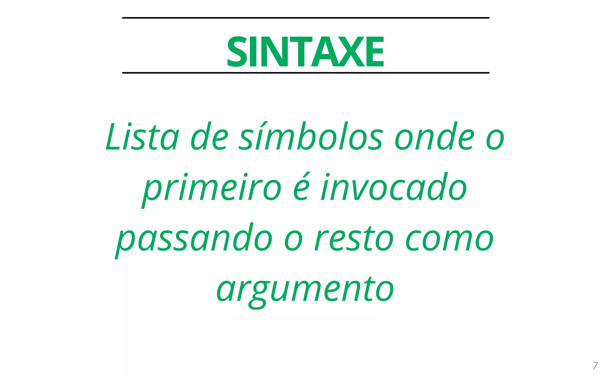 7
SINTAXE
Lista de símbolos onde o
primeiro é invocado
passando o resto como
argumento
 