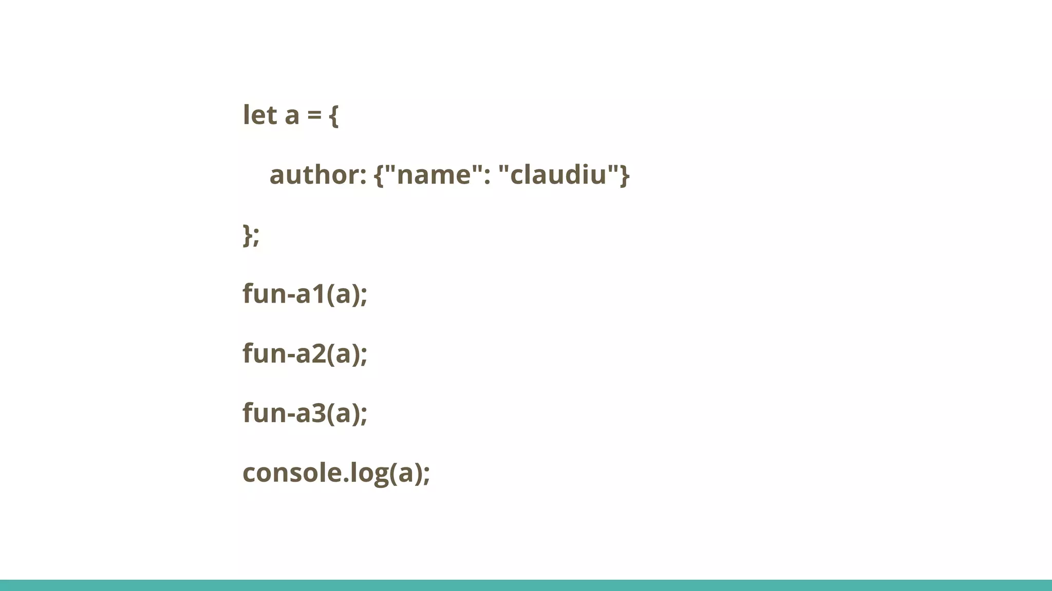 let a = { author: {"name": "claudiu"} }; fun-a1(a); fun-a2(a); fun-a3(a); console.log(a); 