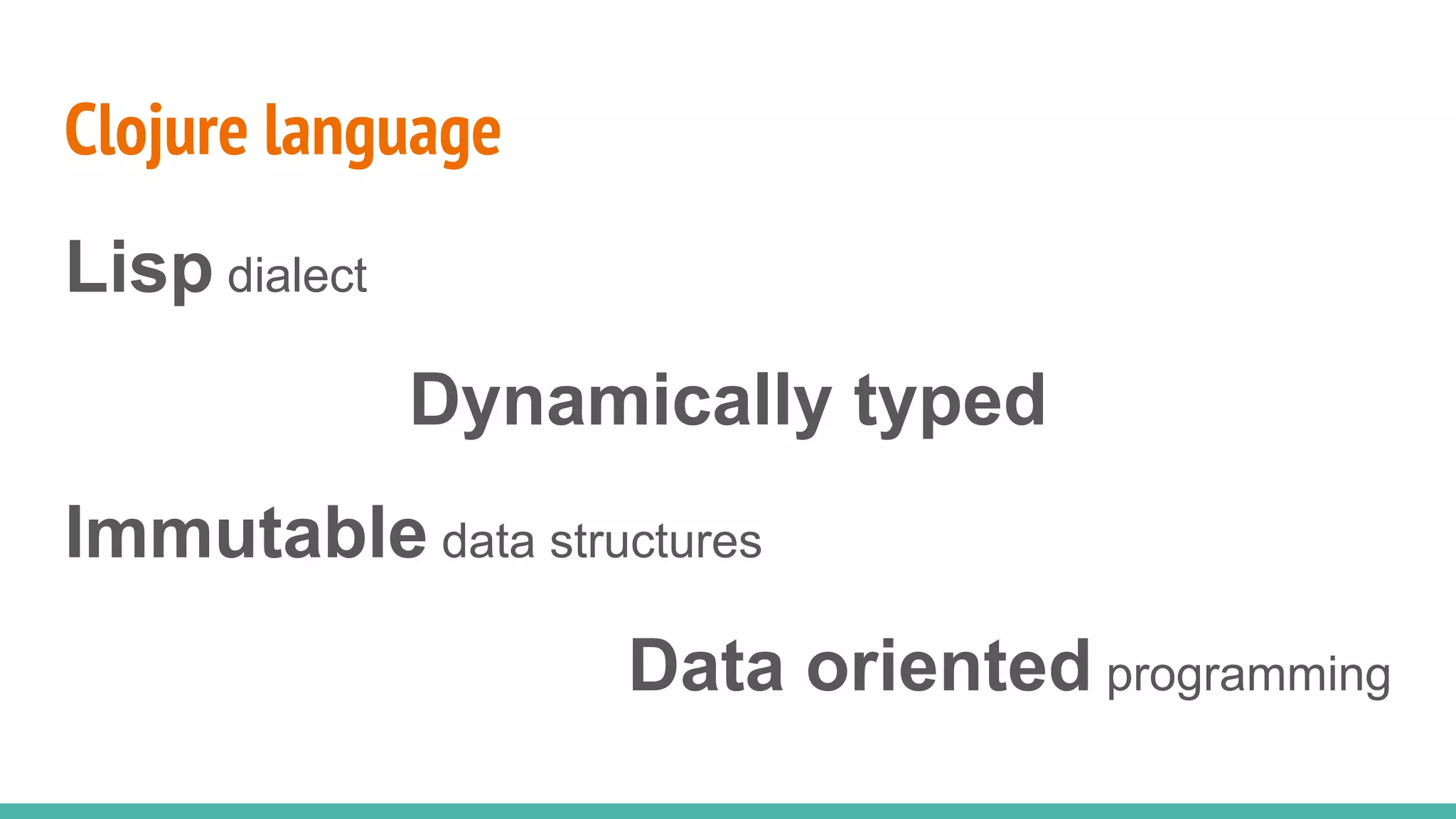 Clojure language Lisp dialect Dynamically typed Immutable data structures Data oriented programming 