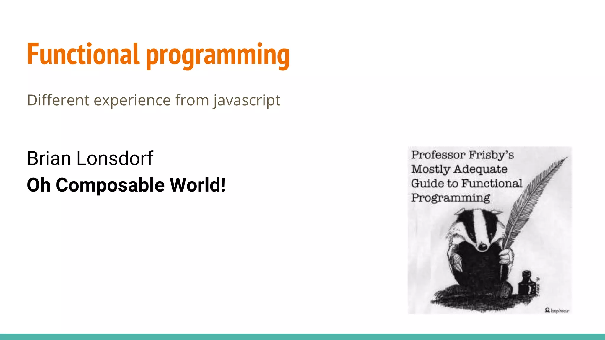 Functional programming Different experience from javascript Brian Lonsdorf Oh Composable World! 
