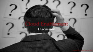 1
Cloud Enablement
Discussion
Prepared By: Vishal, Mar 16, 2015
 
