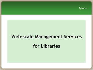Web-scale Management Services

        for Libraries
 