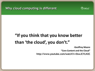 Why cloud computing is different




     “If you think that you know better
     than ‘the cloud’, you don’t.”
                                                   -Geoffrey Moore
                                       “Core Content and the Cloud”
                   http://www.youtube.com/watch?v=0swJCYLH2C
 