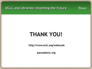 OCLC and Libraries: Inventing the Future




               THANK YOU!
               http://www.oclc.org/webscale

                     pacea@oclc.org
 