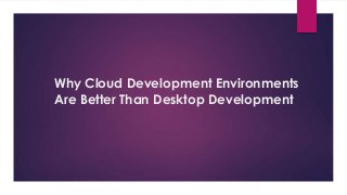 Why Cloud Development Environments
Are Better Than Desktop Development
 