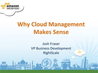Why	
  Cloud	
  Management	
  
        Makes	
  Sense	
  
                    	
  
               Josh	
  Fraser	
  
     VP	
  Business	
  Development	
  
                RightScale	
  
 