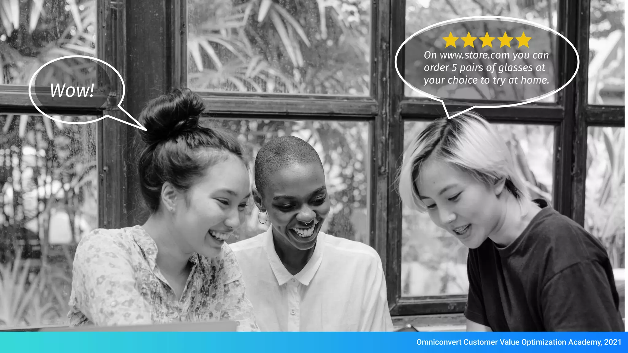 On www.store.com you can
order 5 pairs of glasses at
your choice to try at home.
Wow!
Omniconvert Customer Value Optimization Academy, 2021
 