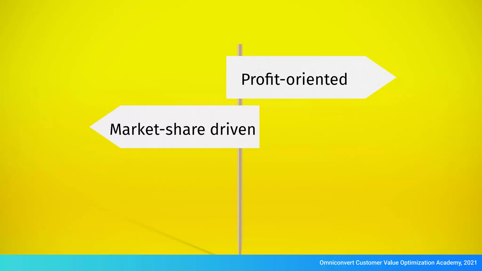 Proﬁt-oriented
Market-share driven
Omniconvert Customer Value Optimization Academy, 2021
 