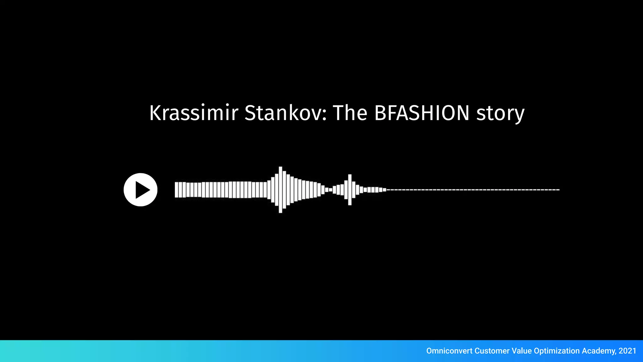 s
Krassimir Stankov: The BFASHION story
Omniconvert Customer Value Optimization Academy, 2021
 