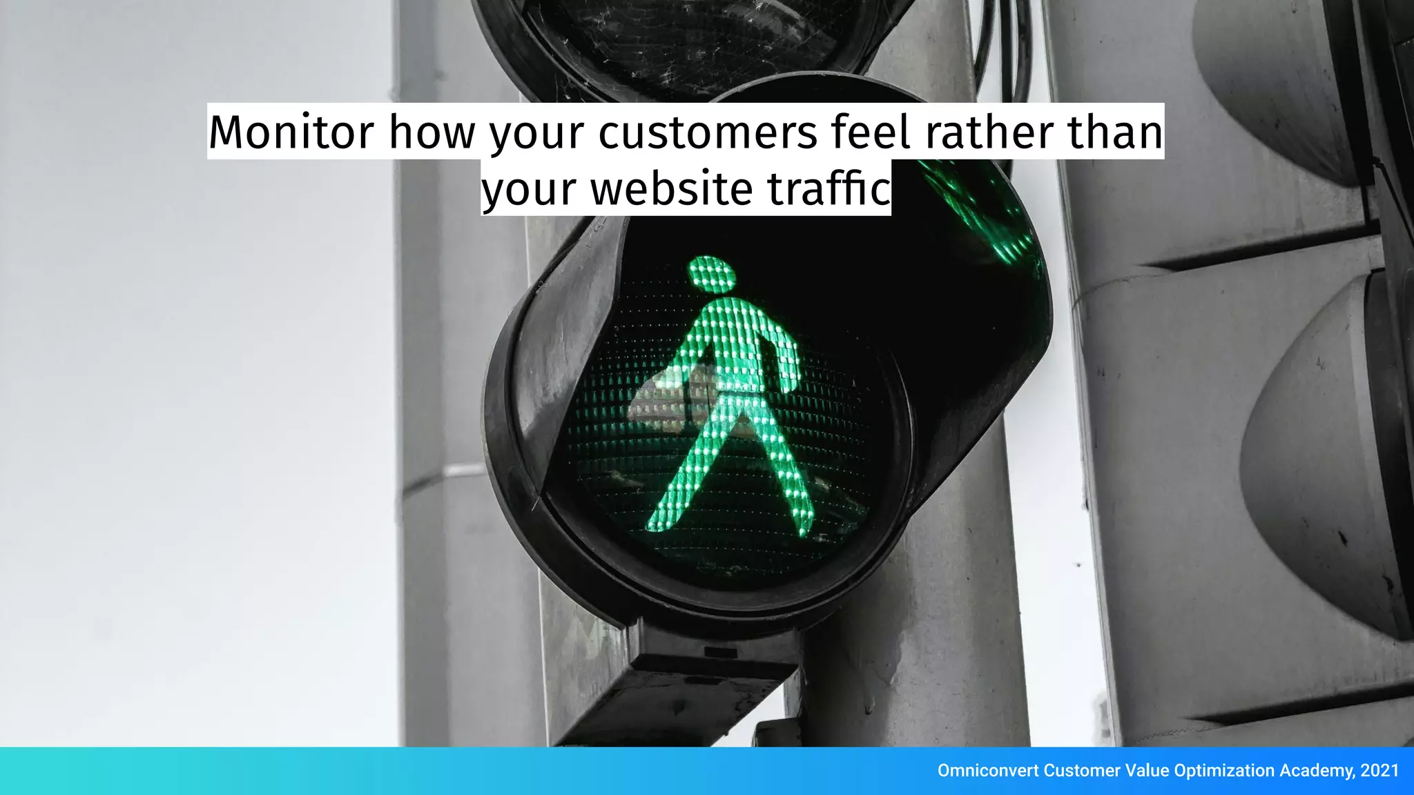 Monitor how your customers feel rather than
your website trafﬁc
Omniconvert Customer Value Optimization Academy, 2021
 