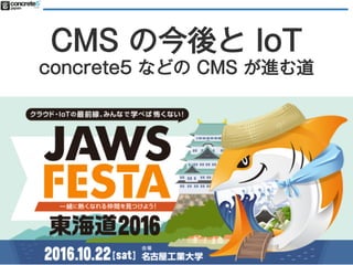 2016.10.22 (土) CMS の今後と IoT 〜 concrete5 などの CMS が進む道
CMS の今後と IoT
concrete5 などの CMS が進む道
1
 